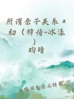 所谓亲子关系＊初（特传-冰漾）